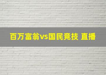 百万富翁vs国民竞技 直播